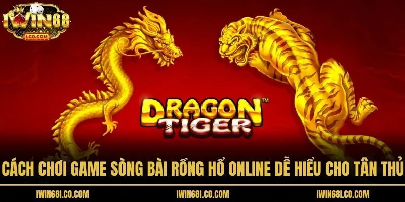 Cách Chơi Game Sòng Bài Rồng Hổ Online Dễ Hiểu Cho Tân Thủ
