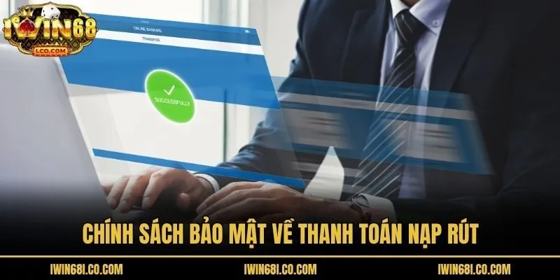 Chính sách bảo mật về thanh toán nạp rút