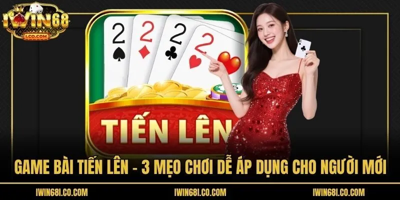 Game Bài Tiến Lên - 3 Mẹo Chơi Dễ Áp Dụng Cho Người Mới