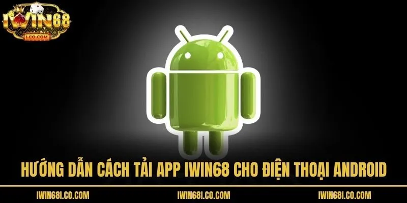 Hướng dẫn cách tải app Iwin68 cho điện thoại Android