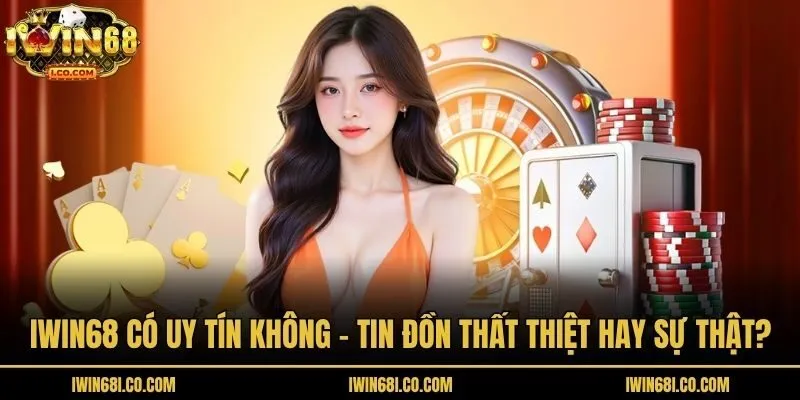 Iwin68 Có Uy Tín Không - Tin Đồn Thất Thiệt Hay Sự Thật?