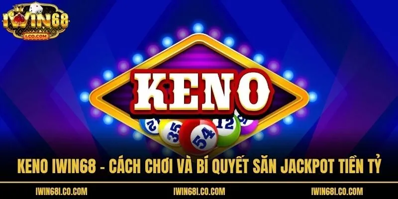 Keno Iwin68 - Cách Chơi Và Bí Quyết Săn Jackpot Tiền Tỷ