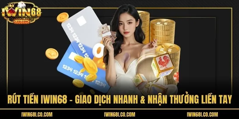 Rút Tiền Iwin68 - Giao Dịch Nhanh & Nhận Thưởng Liền Tay